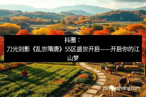 抖圈:刀光剑影《乱世隋唐》55区盛世开启——开启你的江山梦